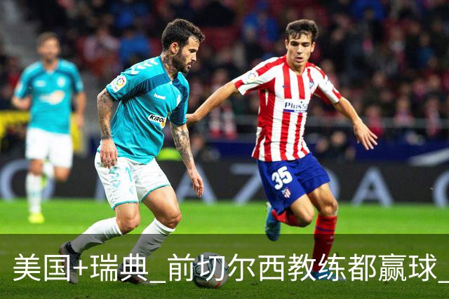 美国+瑞典 前切尔西教练都赢球 当年海港也是有车路士主帅